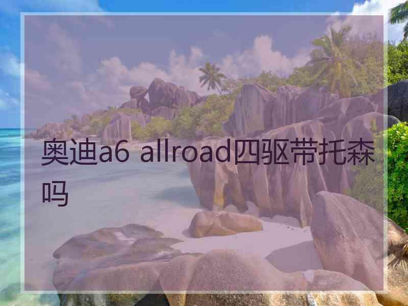 奥迪a6 allroad四驱带托森吗