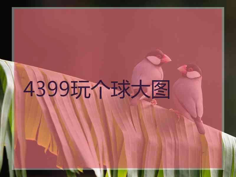 4399玩个球大图