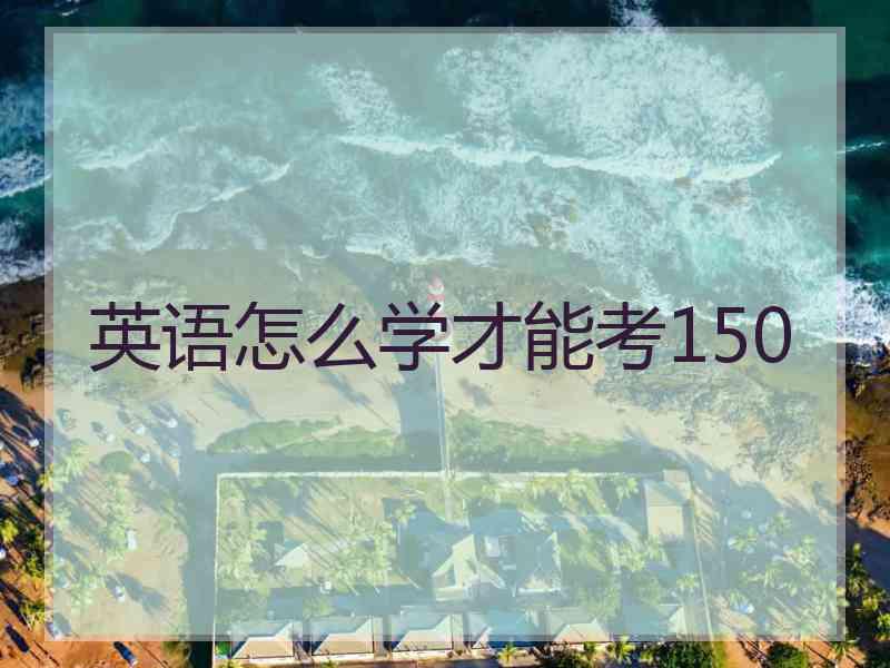 英语怎么学才能考150