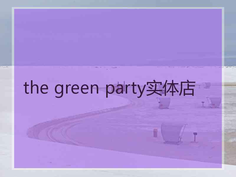 the green party实体店