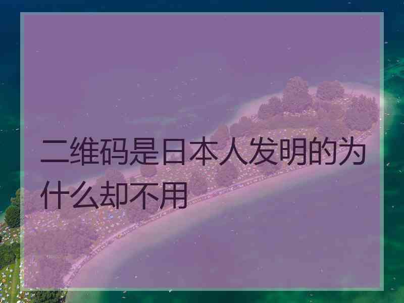 二维码是日本人发明的为什么却不用