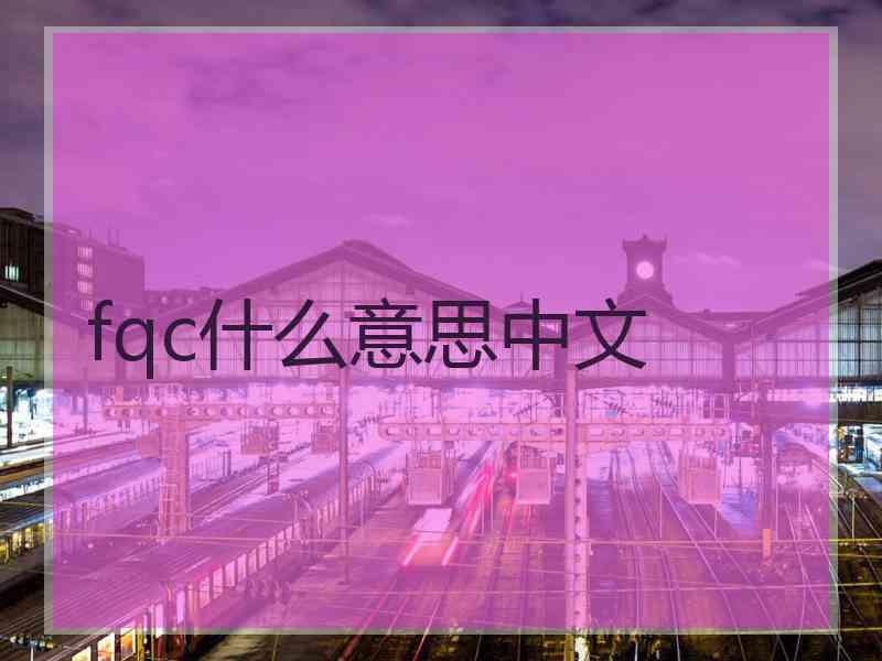 fqc什么意思中文