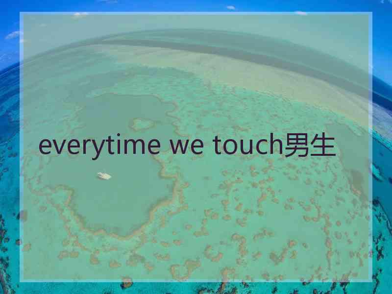 everytime we touch男生