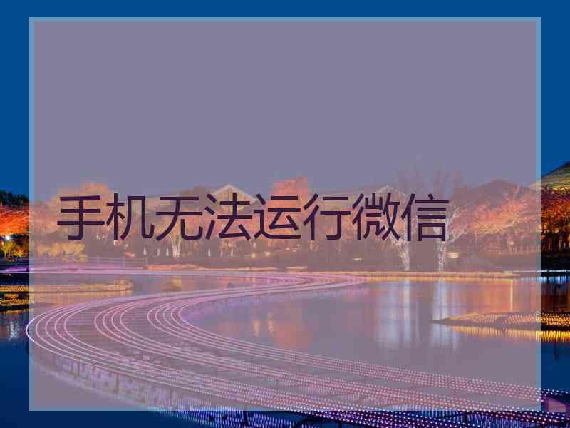 手机无法运行微信