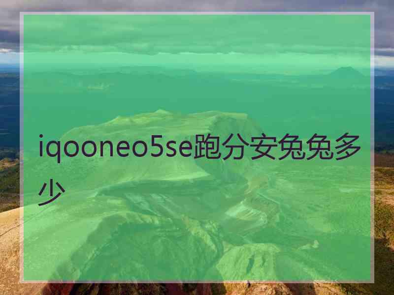 iqooneo5se跑分安兔兔多少