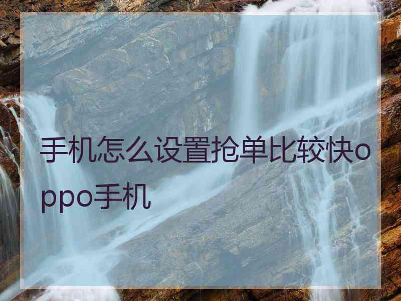 手机怎么设置抢单比较快oppo手机