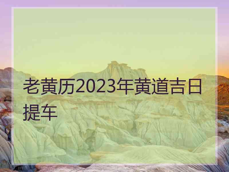 老黄历2023年黄道吉日提车