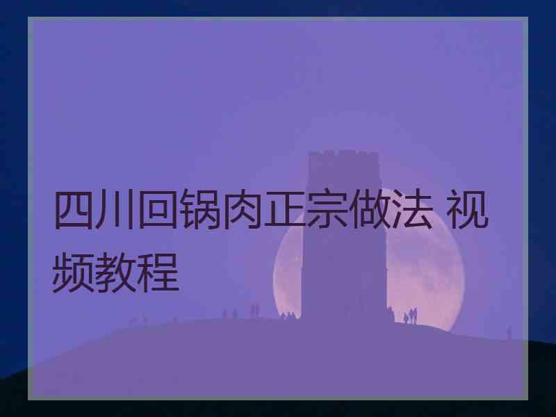 四川回锅肉正宗做法 视频教程