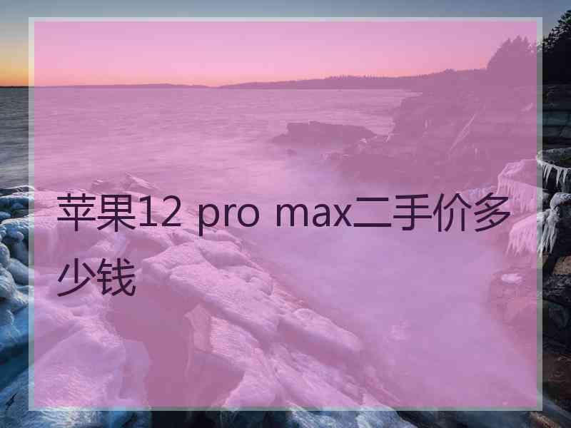 苹果12 pro max二手价多少钱