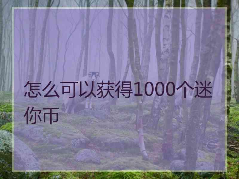 怎么可以获得1000个迷你币