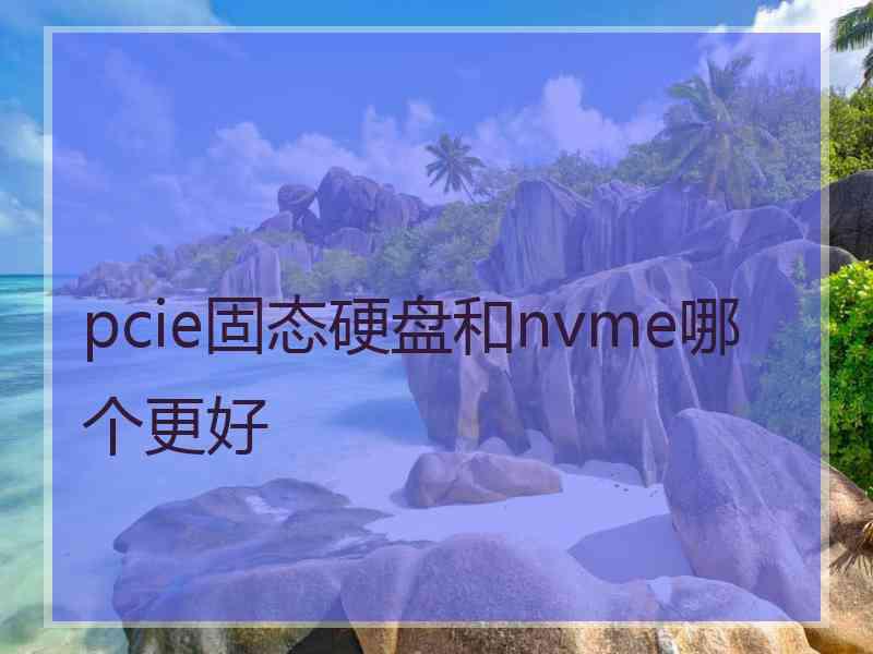 pcie固态硬盘和nvme哪个更好