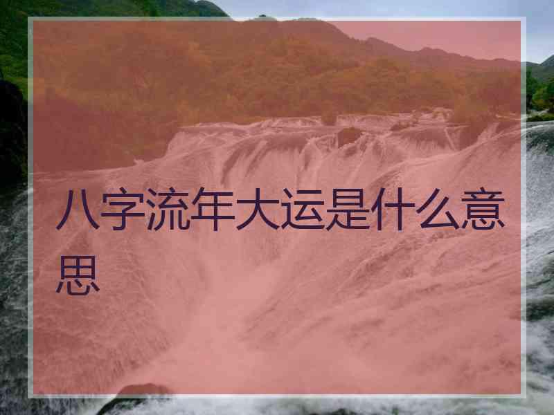 八字流年大运是什么意思