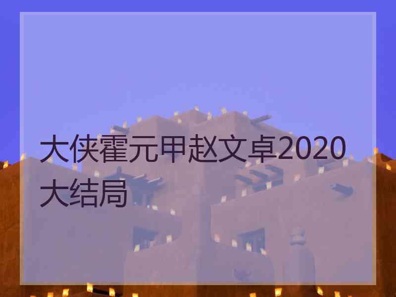 大侠霍元甲赵文卓2020大结局