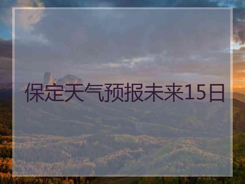 保定天气预报未来15日