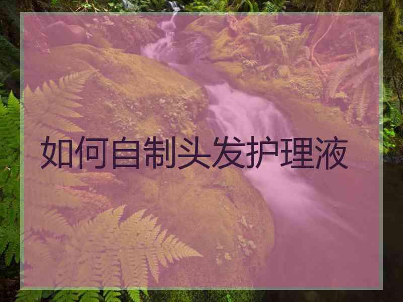 如何自制头发护理液