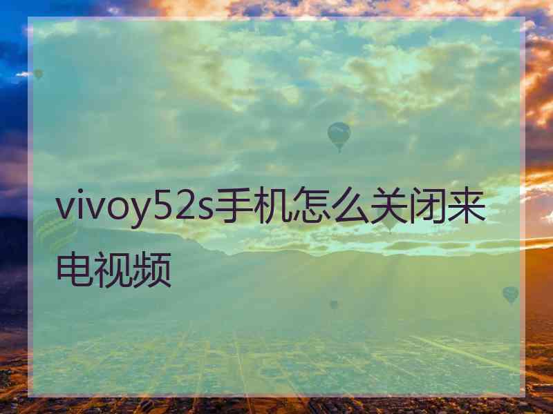 vivoy52s手机怎么关闭来电视频