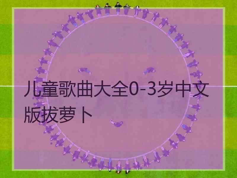 儿童歌曲大全0-3岁中文版拔萝卜