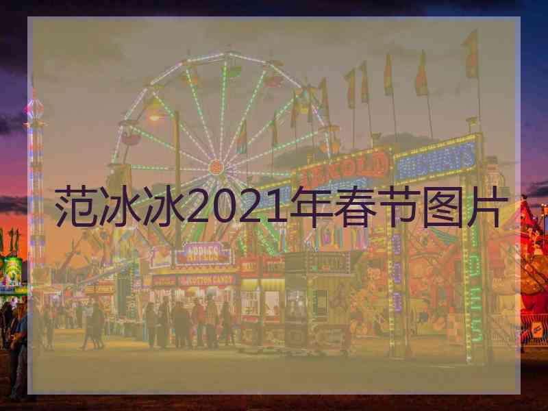 范冰冰2021年春节图片