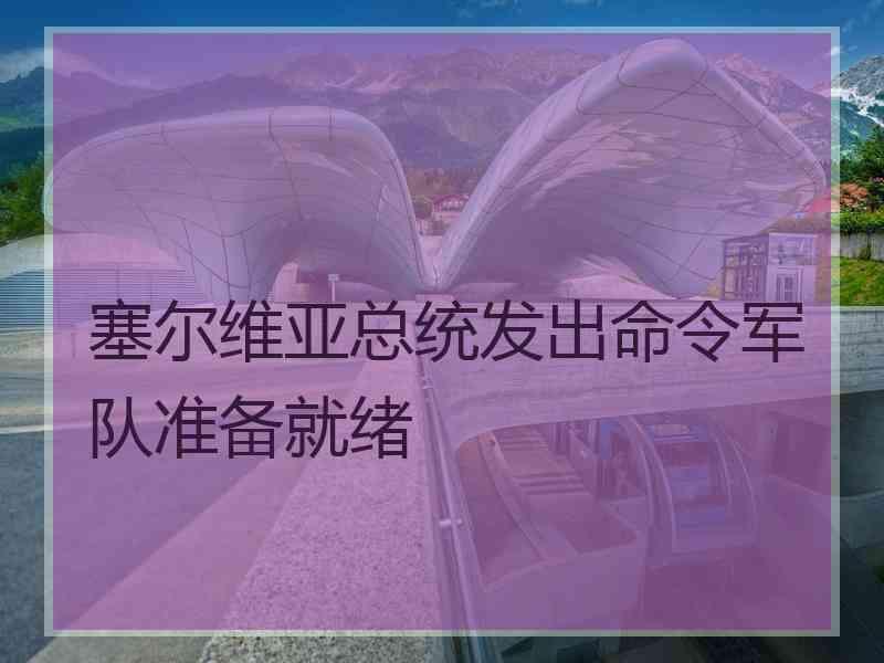 塞尔维亚总统发出命令军队准备就绪