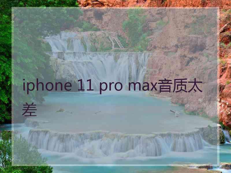 iphone 11 pro max音质太差