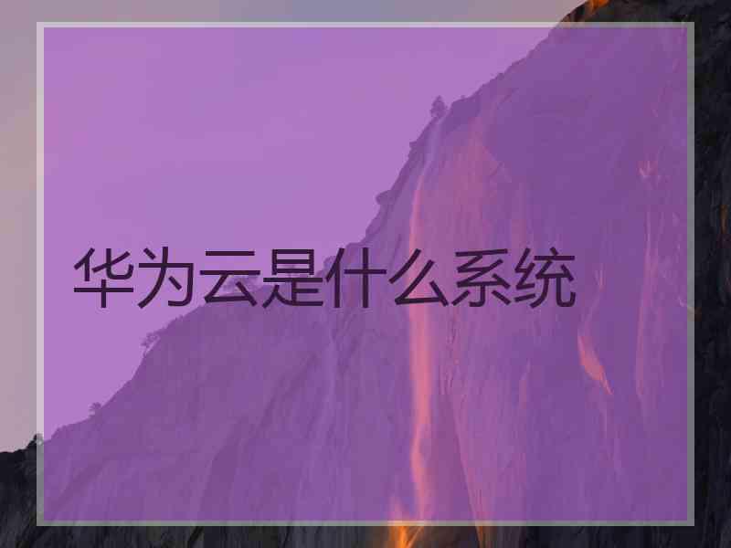 华为云是什么系统