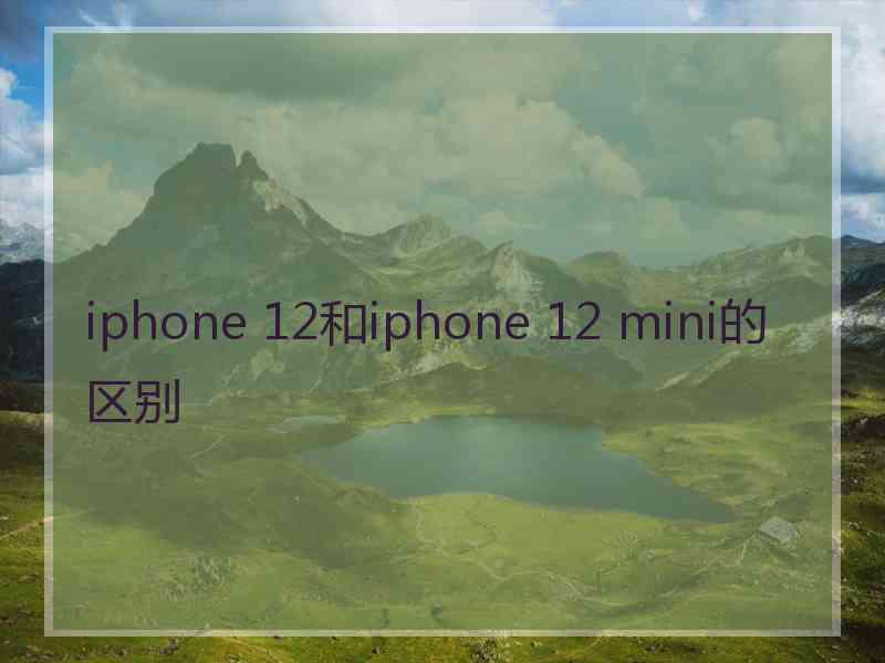 iphone 12和iphone 12 mini的区别