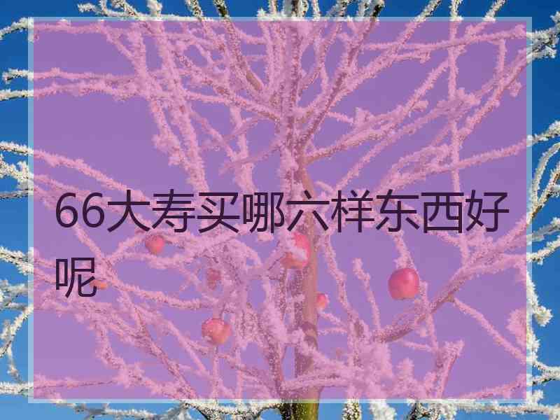 66大寿买哪六样东西好呢