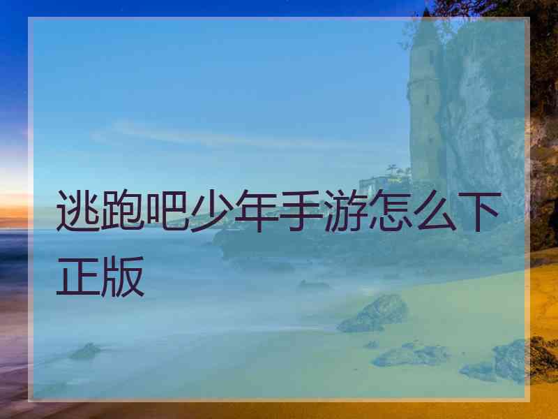 逃跑吧少年手游怎么下正版