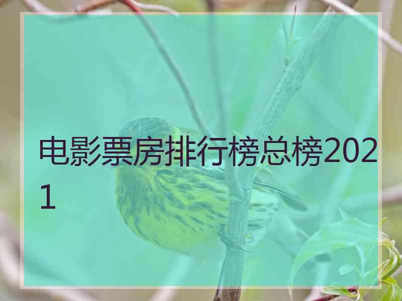 电影票房排行榜总榜2021