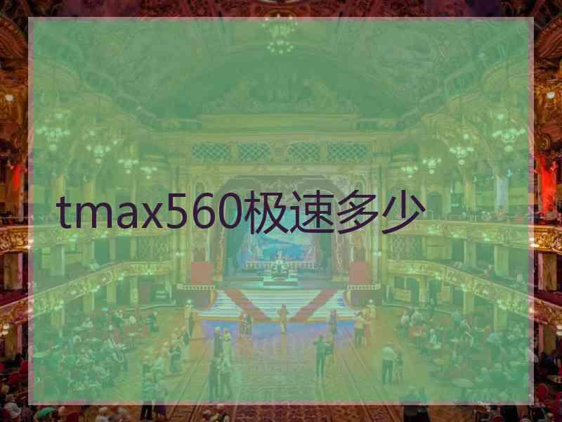 tmax560极速多少