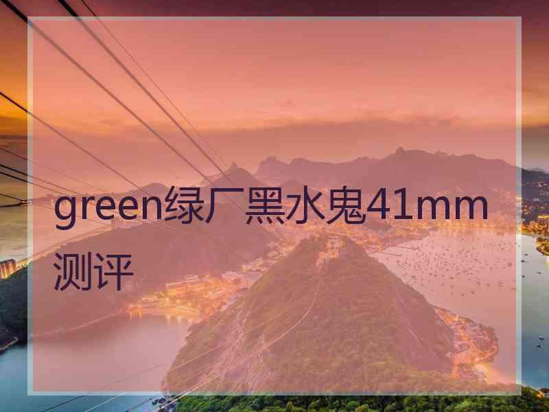 green绿厂黑水鬼41mm测评