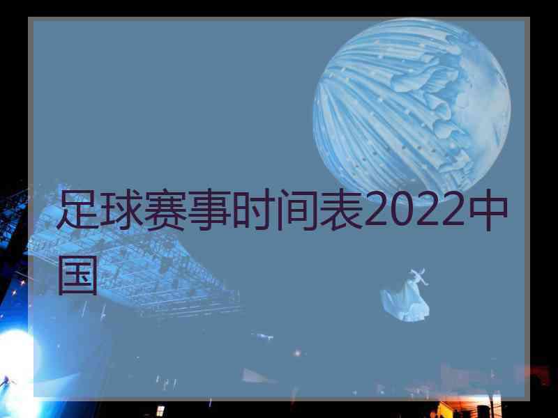 足球赛事时间表2022中国