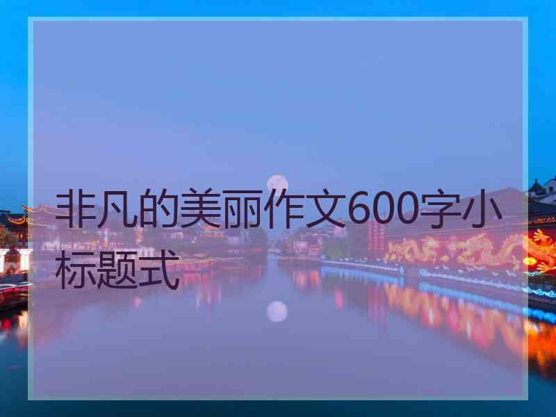 非凡的美丽作文600字小标题式