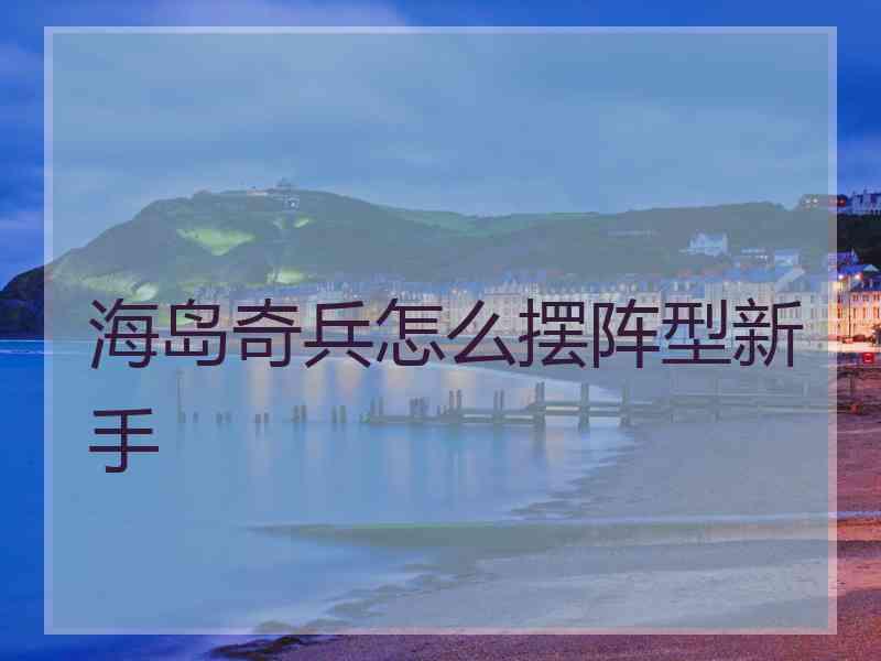 海岛奇兵怎么摆阵型新手