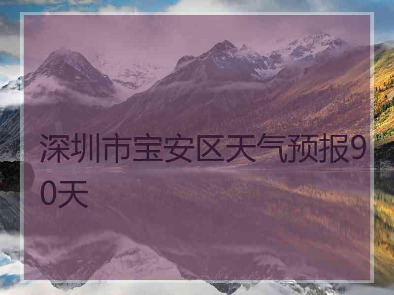 深圳市宝安区天气预报90天