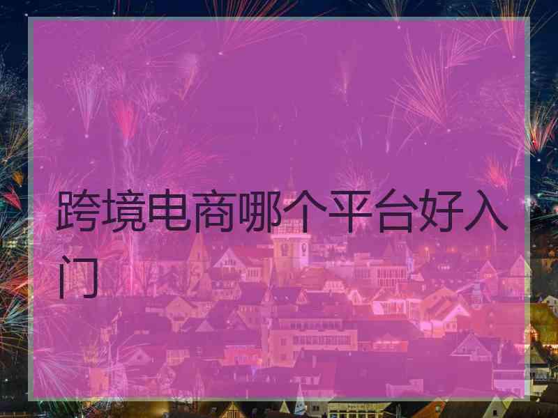 跨境电商哪个平台好入门