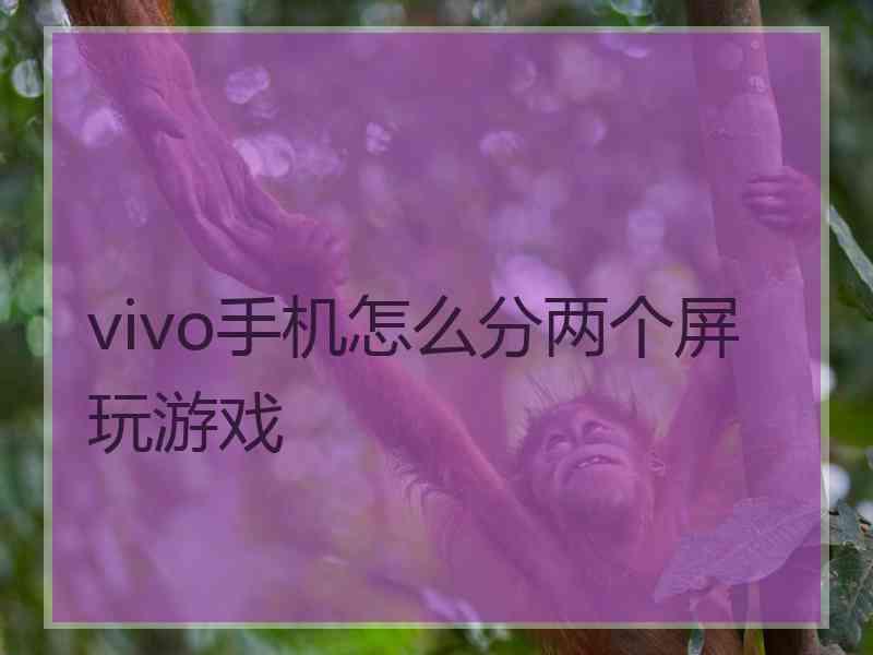 vivo手机怎么分两个屏玩游戏