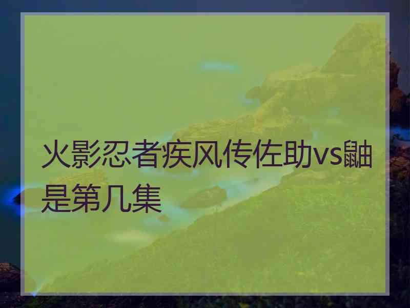 火影忍者疾风传佐助vs鼬是第几集