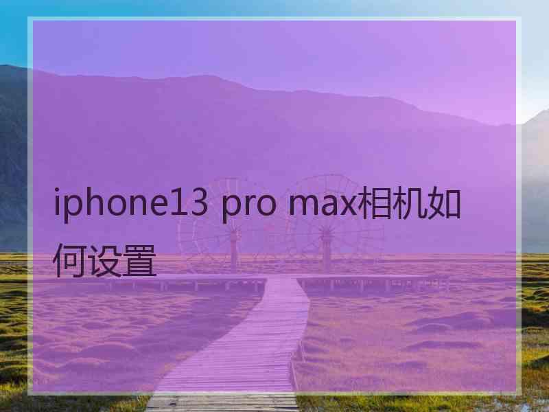 iphone13 pro max相机如何设置