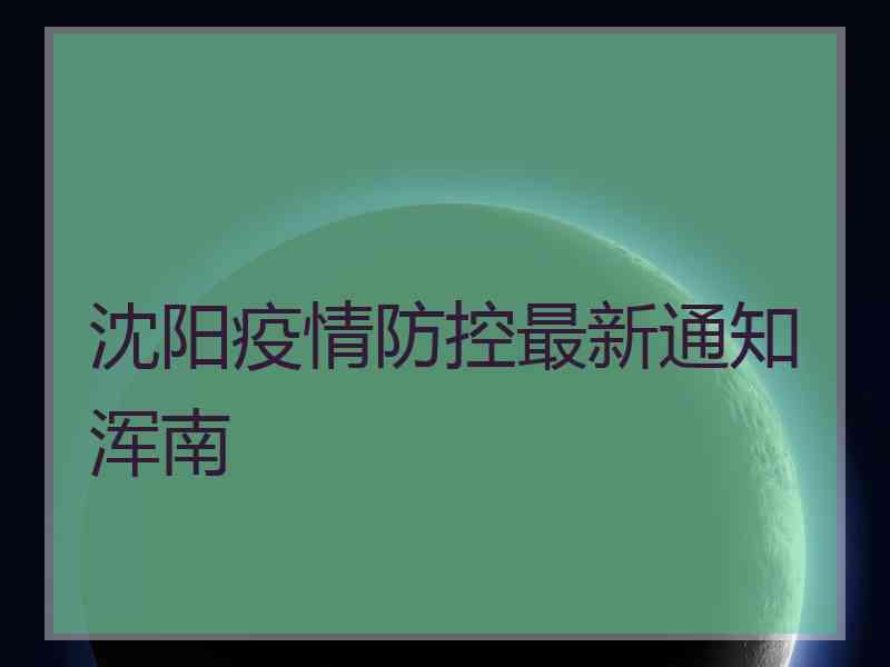 沈阳疫情防控最新通知浑南