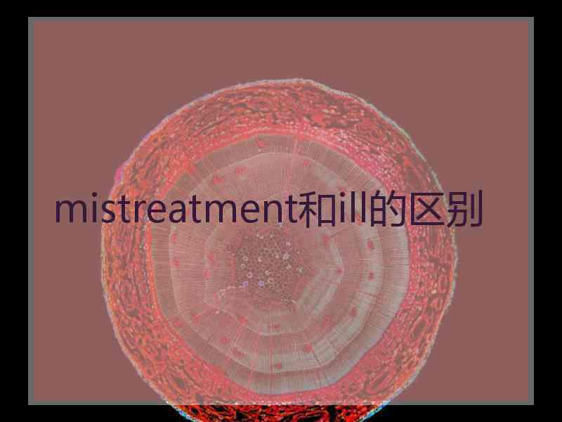 mistreatment和ill的区别