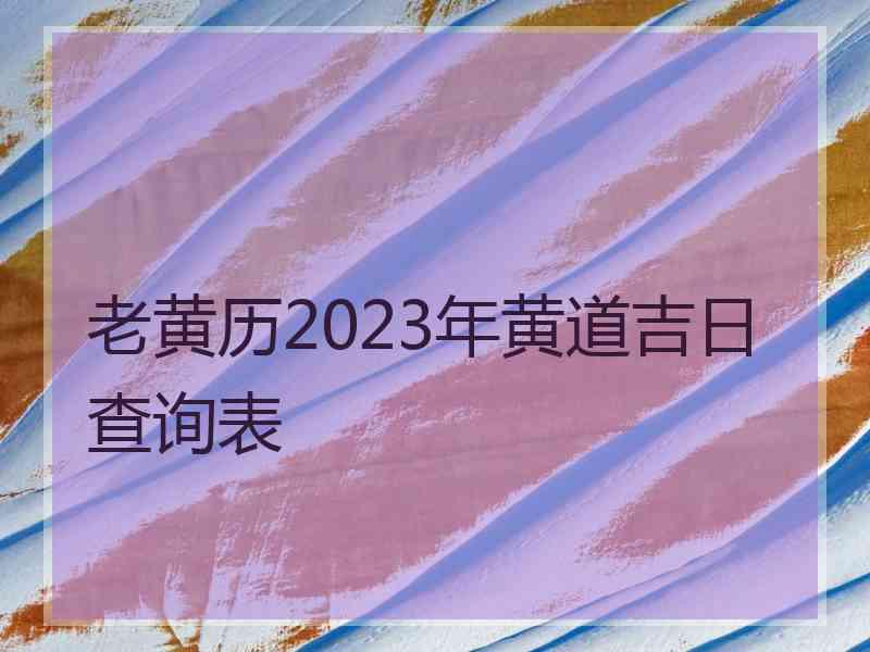 老黄历2023年黄道吉日查询表