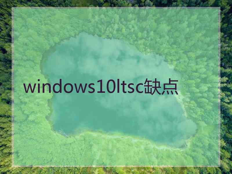 windows10ltsc缺点