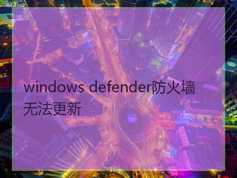 windows defender防火墙无法更新