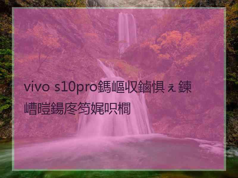 vivo s10pro鎷嶇収鏀惧ぇ鍊嶆暟鍚庝笉娓呮櫚