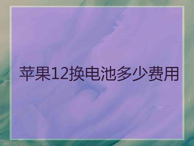 苹果12换电池多少费用