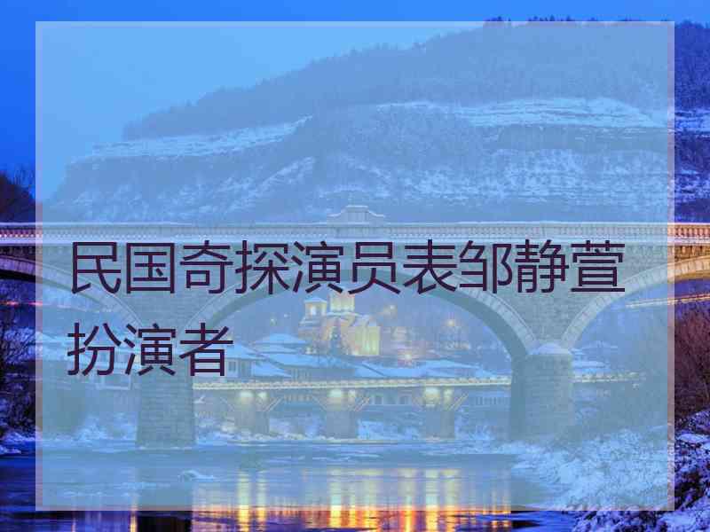 民国奇探演员表邹静萱扮演者