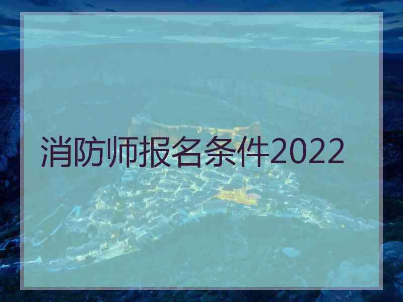 消防师报名条件2022