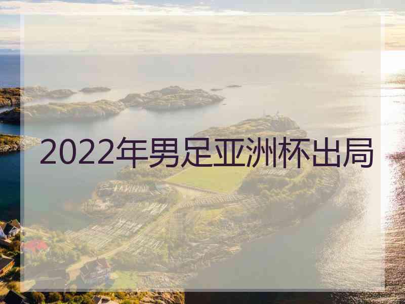 2022年男足亚洲杯出局