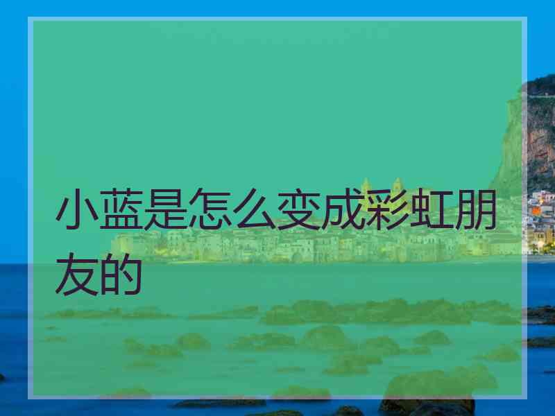 小蓝是怎么变成彩虹朋友的